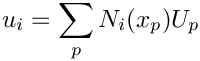 \[  u_i = \sum_p N_i(x_p) U_p 
\]